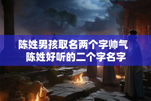 陈姓男孩取名两个字帅气  陈姓好听的二个字名字