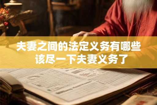 夫妻之间的法定义务有哪些 该尽一下夫妻义务了 夫妻之间的法定义务有哪些 该尽一下夫妻义务了