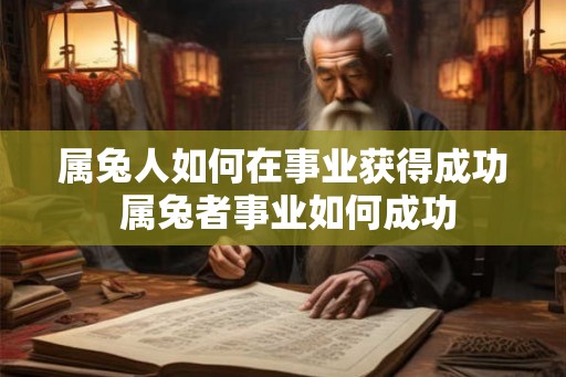 属兔人如何在事业获得成功 属兔者事业如何成功