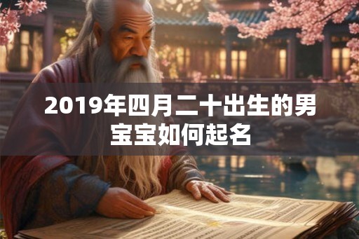 2019年四月二十出生的男宝宝如何起名