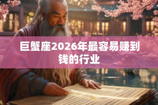 巨蟹座2026年最容易赚到钱的行业 巨蟹座2026年最容易赚到钱的行业