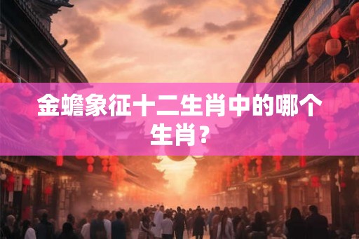 金蟾象征十二生肖中的哪个生肖？