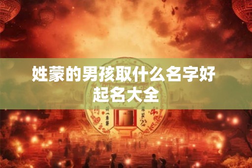 姓蒙的男孩取什么名字好 起名大全