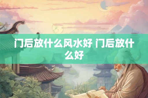 门后放什么风水好 门后放什么好