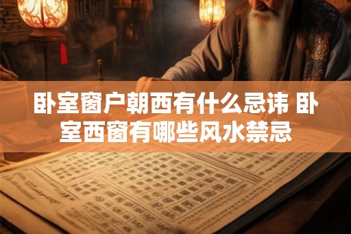 卧室窗户朝西有什么忌讳 卧室西窗有哪些风水禁忌