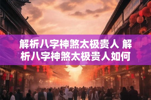 解析八字神煞太极贵人 解析八字神煞太极贵人如何