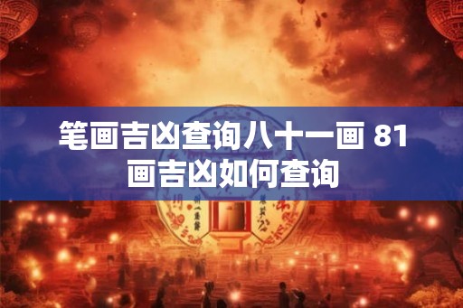 笔画吉凶查询八十一画 81画吉凶如何查询 笔画吉凶查询八十一画 81画吉凶如何查询