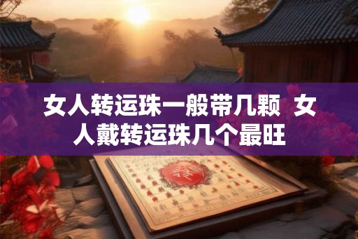 女人转运珠一般带几颗  女人戴转运珠几个最旺