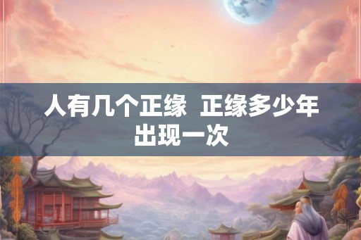 人有几个正缘  正缘多少年出现一次