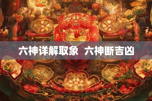 六神详解取象  六神断吉凶
