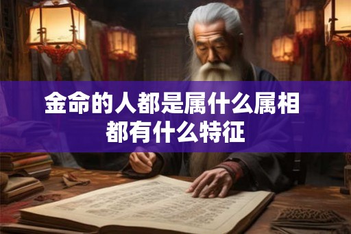 金命的人都是属什么属相 都有什么特征