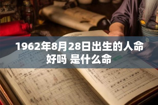 1962年8月28日出生的人命好吗 是什么命 1962年8月28日出生的人命好吗 是什么命