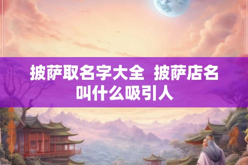 披萨取名字大全  披萨店名叫什么吸引人