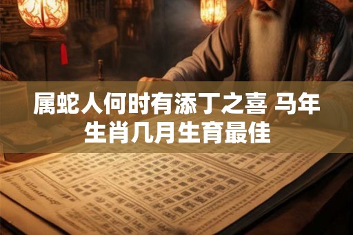 属蛇人何时有添丁之喜 马年生肖几月生育最佳