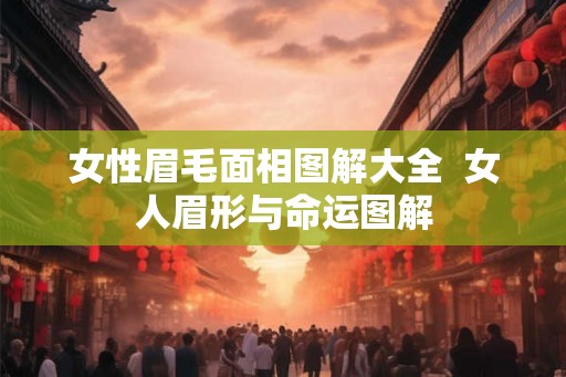 女性眉毛面相图解大全  女人眉形与命运图解