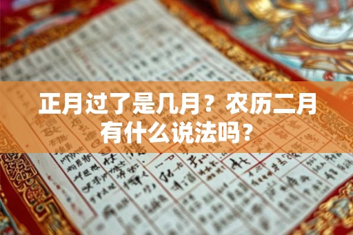 正月过了是几月？农历二月有什么说法吗？