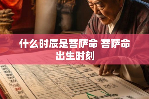什么时辰是菩萨命 菩萨命出生时刻