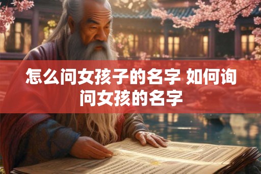 怎么问女孩子的名字 如何询问女孩的名字