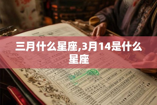三月什么星座,3月14是什么星座