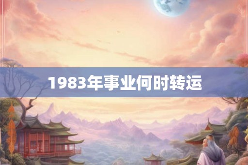 1983年事业何时转运