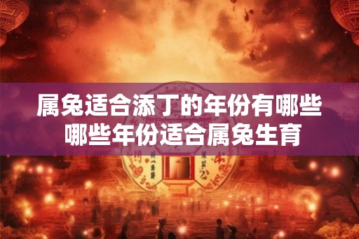 属兔适合添丁的年份有哪些 哪些年份适合属兔生育