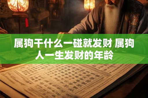 属狗干什么一碰就发财 属狗人一生发财的年龄