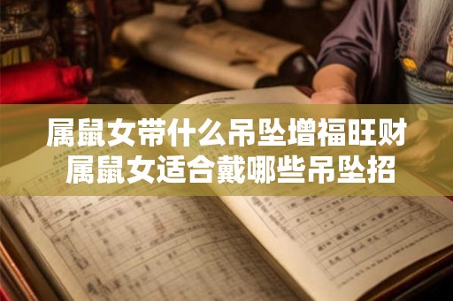 属鼠女带什么吊坠增福旺财 属鼠女适合戴哪些吊坠招财旺运