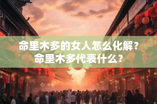 命里木多的女人怎么化解？命里木多代表什么？