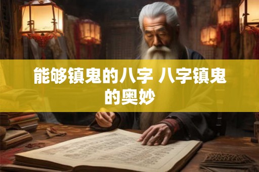 能够镇鬼的八字 八字镇鬼的奥妙