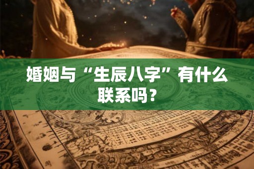 婚姻与“生辰八字”有什么联系吗？