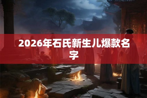 2026年石氏新生儿爆款名字