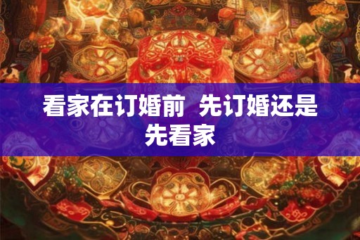 看家在订婚前  先订婚还是先看家