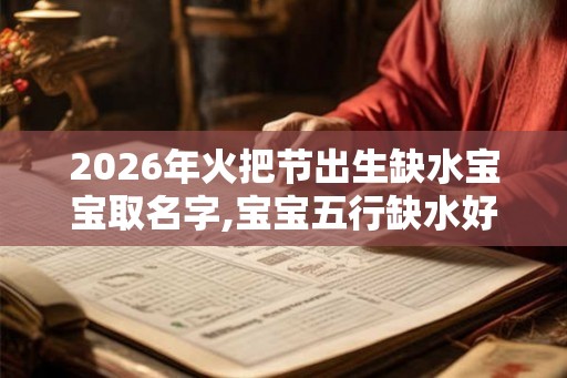 2026年火把节出生缺水宝宝取名字,宝宝五行缺水好不好? 2026年火把节出生缺水宝宝取名字,宝宝五行缺水好不好?