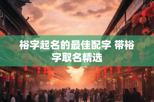 裕字起名的最佳配字 带裕字取名精选