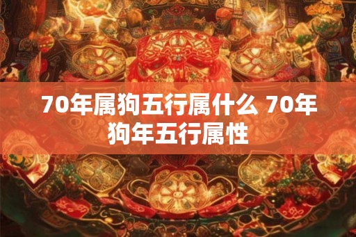 70年属狗五行属什么 70年狗年五行属性
