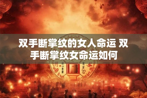 双手断掌纹的女人命运 双手断掌纹女命运如何