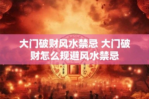 大门破财风水禁忌 大门破财怎么规避风水禁忌