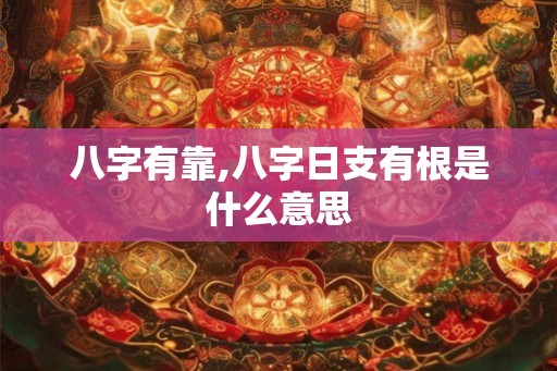 八字有靠,八字日支有根是什么意思