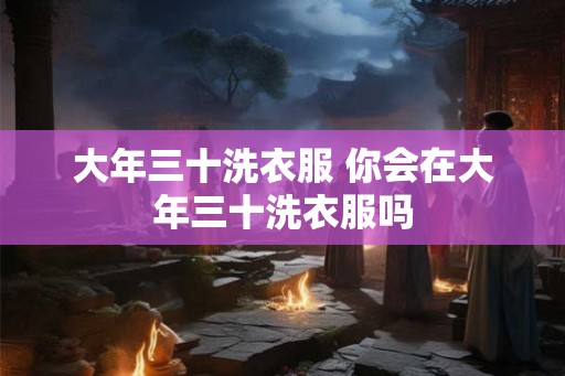 大年三十洗衣服 你会在大年三十洗衣服吗