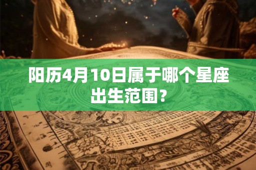 阳历4月10日属于哪个星座出生范围？