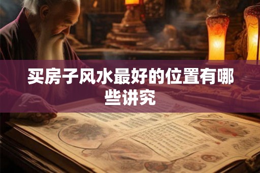 买房子风水最好的位置有哪些讲究