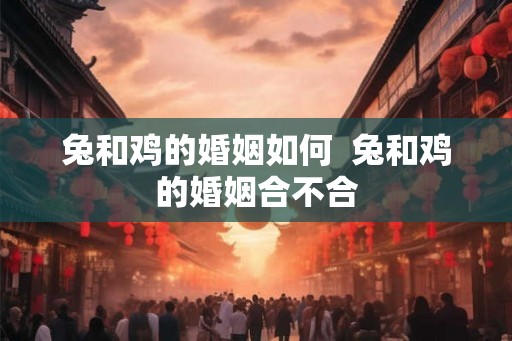 兔和鸡的婚姻如何  兔和鸡的婚姻合不合