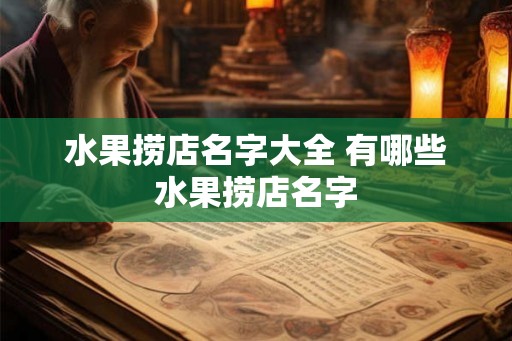水果捞店名字大全 有哪些水果捞店名字 水果捞店名字大全 有哪些水果捞店名字