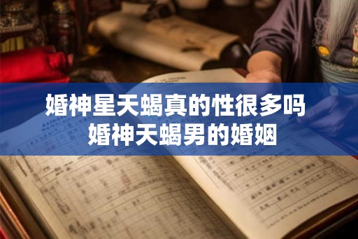 婚神星天蝎真的性很多吗  婚神天蝎男的婚姻