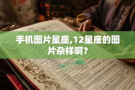 手机图片星座,12星座的图片杂样啊？