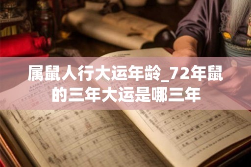 属鼠人行大运年龄_72年鼠的三年大运是哪三年