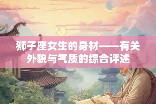 狮子座女生的身材——有关外貌与气质的综合评述