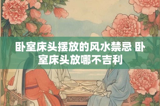 卧室床头摆放的风水禁忌 卧室床头放哪不吉利