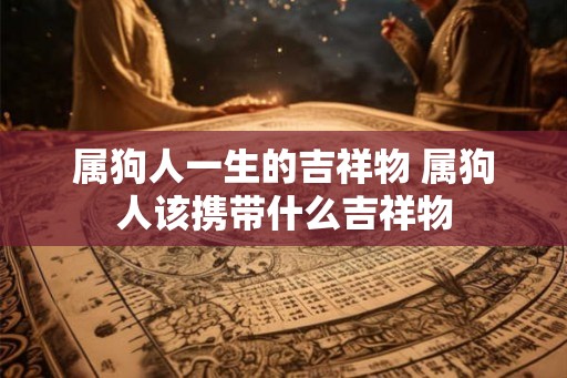 属狗人一生的吉祥物 属狗人该携带什么吉祥物