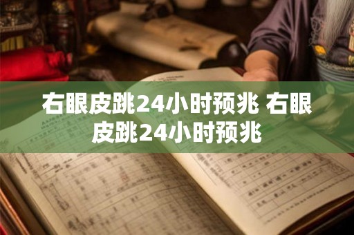 右眼皮跳24小时预兆 右眼皮跳24小时预兆 右眼皮跳24小时预兆 右眼皮跳24小时预兆
